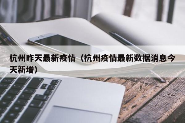 杭州昨天最新疫情(杭州疫情最新数据消息今天新增)