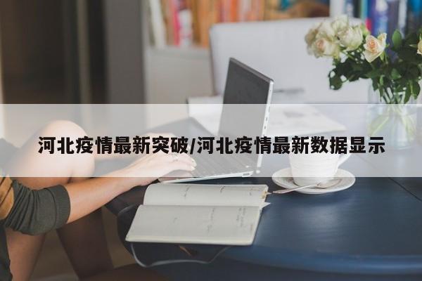 河北疫情最新突破/河北疫情最新数据显示