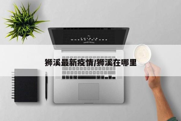 狮溪最新疫情/狮溪在哪里