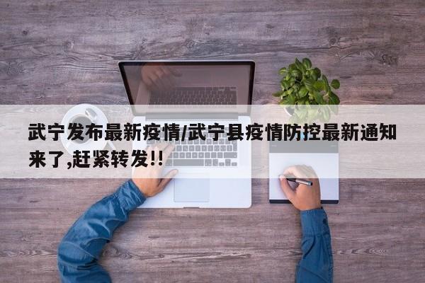 武宁发布最新疫情/武宁县疫情防控最新通知来了,赶紧转发!!