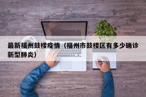 最新福州鼓楼疫情(福州市鼓楼区有多少确诊新型肺炎)
