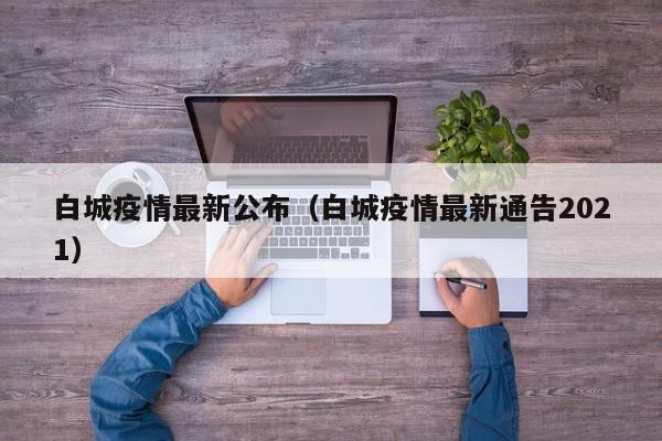 白城疫情最新公布(白城疫情最新通告2021)