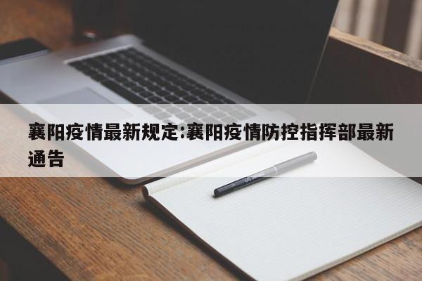 襄阳疫情最新规定:襄阳疫情防控指挥部最新通告