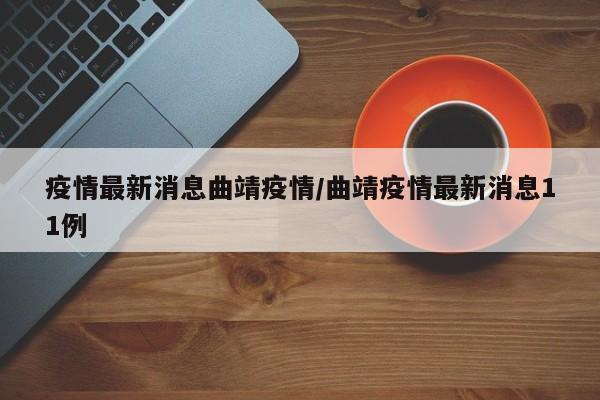 疫情最新消息曲靖疫情/曲靖疫情最新消息11例