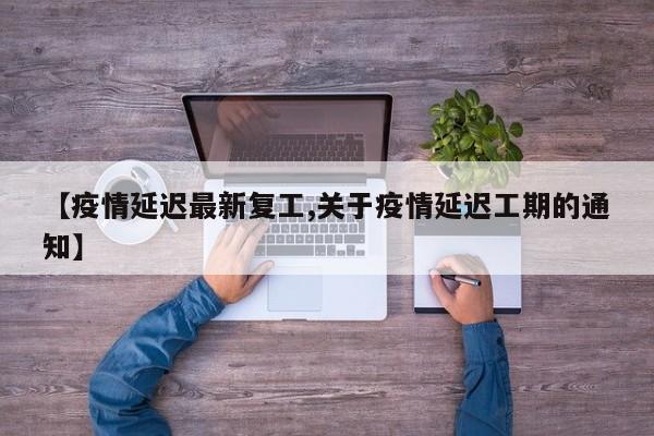 【疫情延迟最新复工,关于疫情延迟工期的通知】