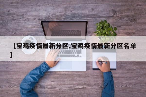 【宝鸡疫情最新分区,宝鸡疫情最新分区名单】