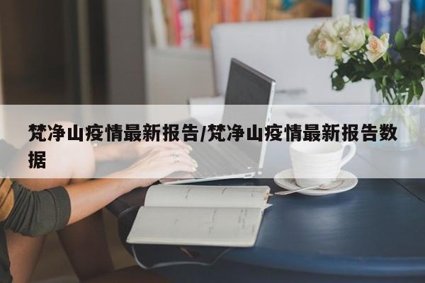 梵净山疫情最新报告/梵净山疫情最新报告数据