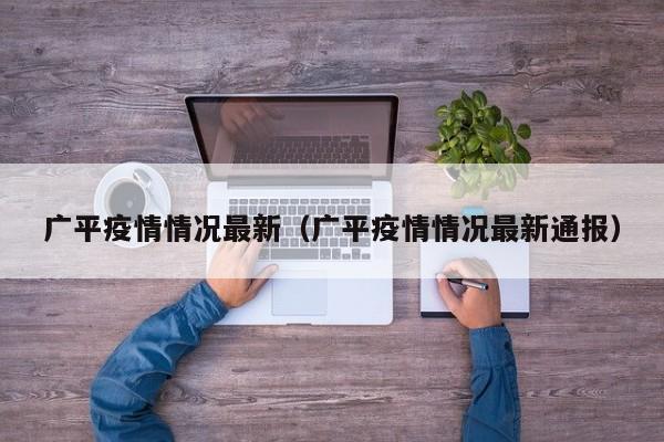 广平疫情情况最新(广平疫情情况最新通报)