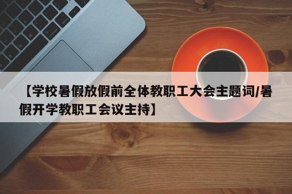 【学校暑假放假前全体教职工大会主题词/暑假开学教职工会议主持】