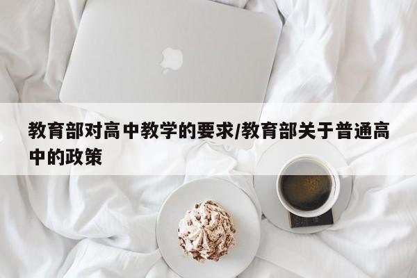 教育部对高中教学的要求/教育部关于普通高中的政策