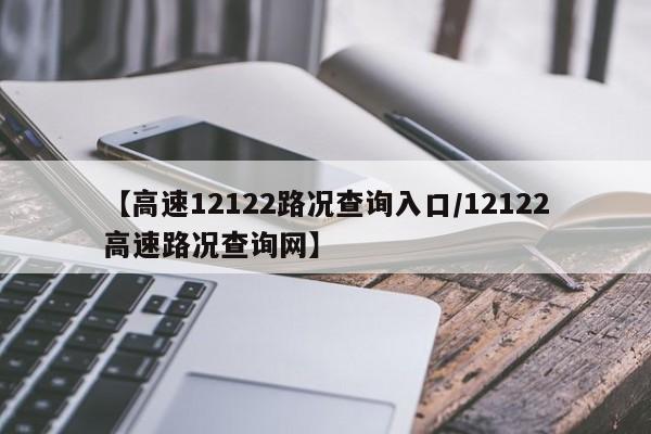 【高速12122路况查询入口/12122高速路况查询网】