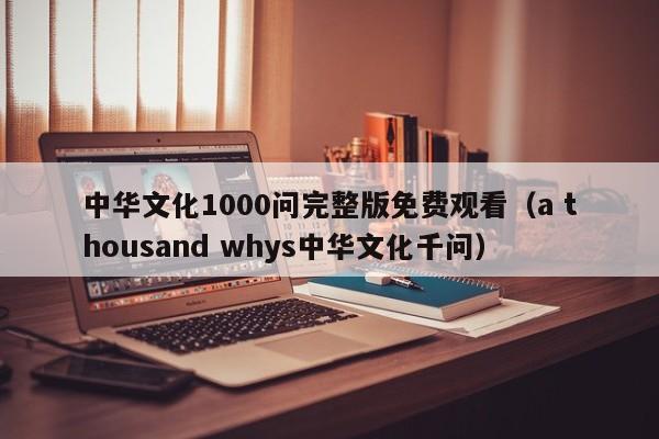 中华文化1000问完整版免费观看(a thousand whys中华文化千问)