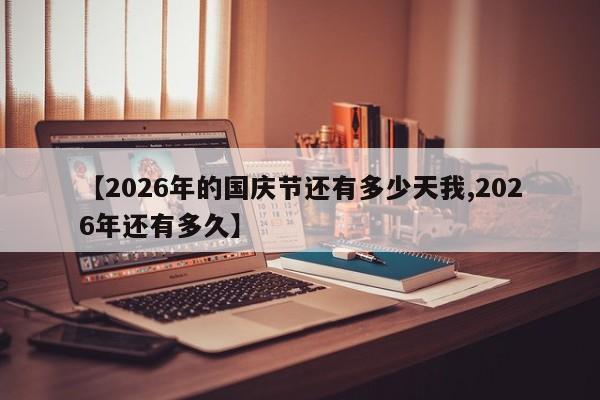 【2026年的国庆节还有多少天我,2026年还有多久】