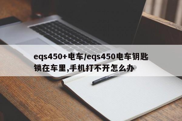 eqs450+电车/eqs450电车钥匙锁在车里,手机打不开怎么办