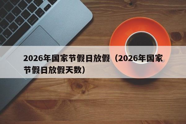 2026年国家节假日放假(2026年国家节假日放假天数)