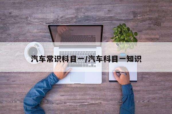 汽车常识科目一/汽车科目一知识