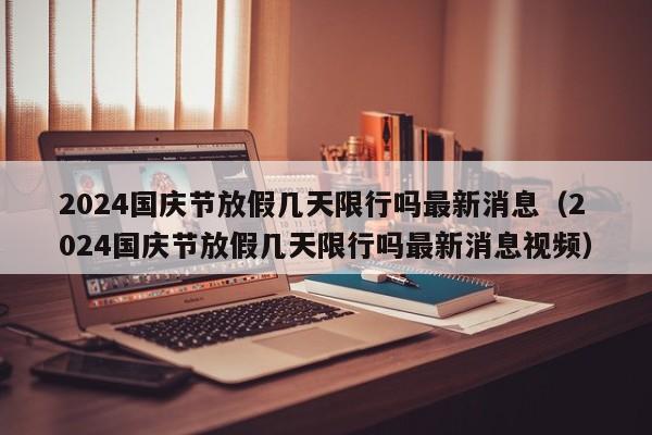 2024国庆节放假几天限行吗最新消息(2024国庆节放假几天限行吗最新消息视频)