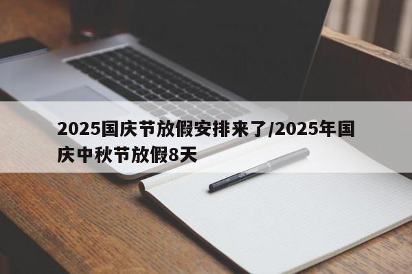 2025国庆节放假安排来了/2025年国庆中秋节放假8天
