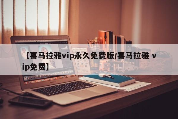 【喜马拉雅vip永久免费版/喜马拉雅 vip免费】