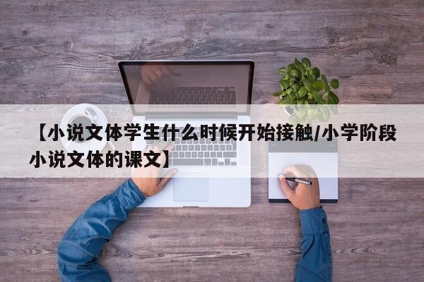 【小说文体学生什么时候开始接触/小学阶段小说文体的课文】
