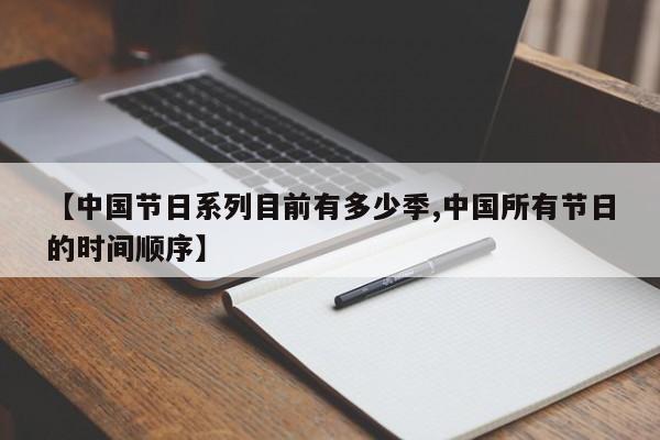 【中国节日系列目前有多少季,中国所有节日的时间顺序】