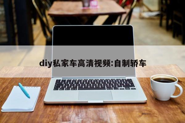 diy私家车高清视频:自制轿车