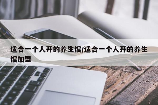 适合一个人开的养生馆/适合一个人开的养生馆加盟