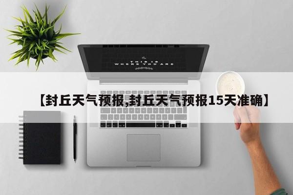 【封丘天气预报,封丘天气预报15天准确】