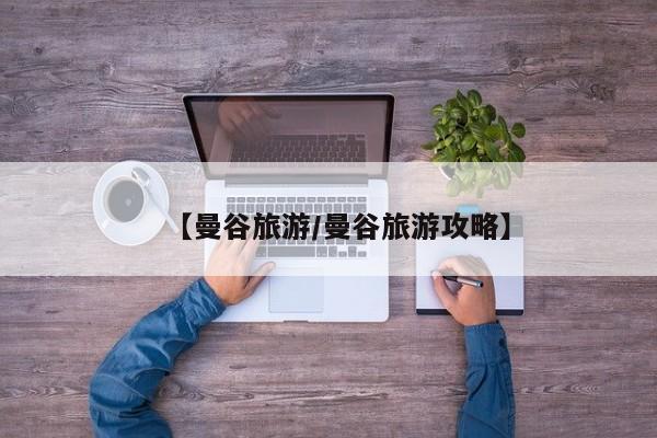 【曼谷旅游/曼谷旅游攻略】
