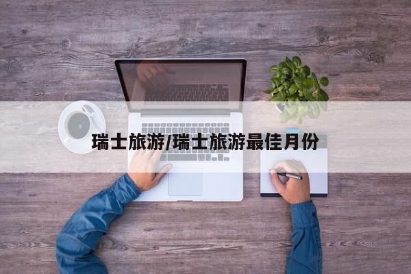 瑞士旅游/瑞士旅游最佳月份