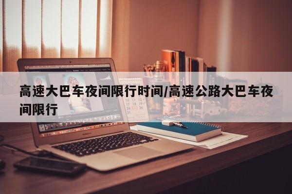 高速大巴车夜间限行时间/高速公路大巴车夜间限行
