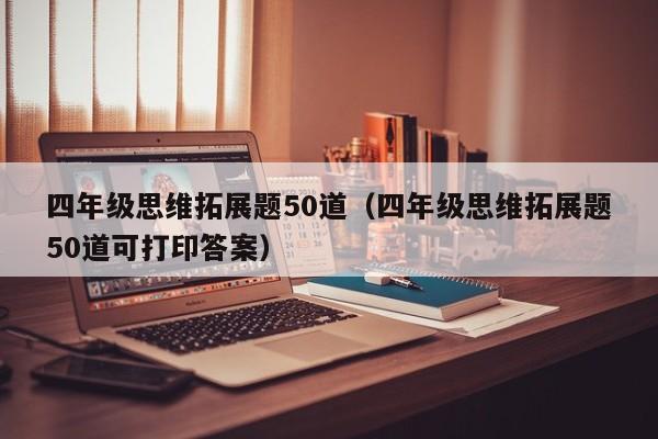 四年级思维拓展题50道(四年级思维拓展题50道可打印答案)