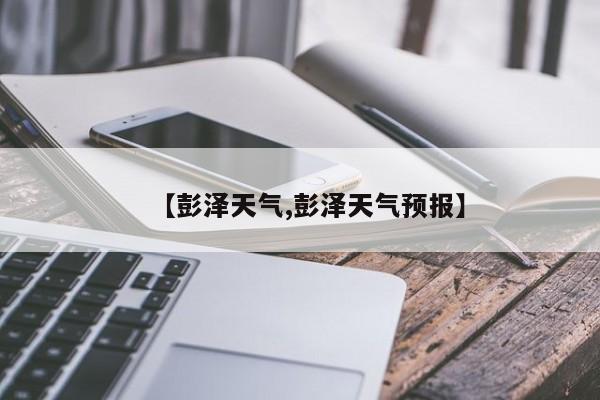 【彭泽天气,彭泽天气预报】