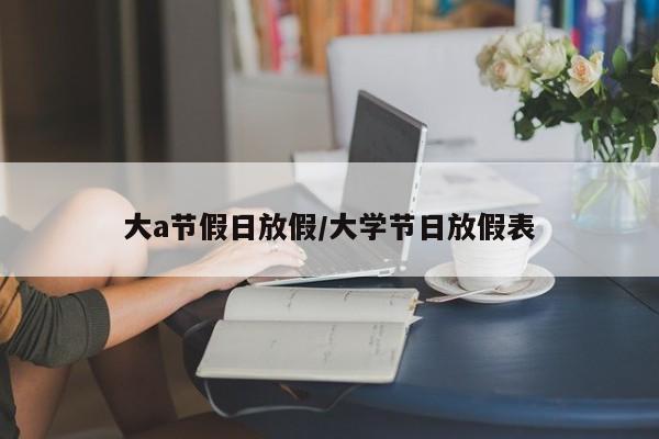 大a节假日放假/大学节日放假表