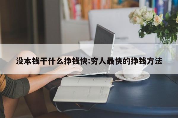 没本钱干什么挣钱快:穷人最快的挣钱方法