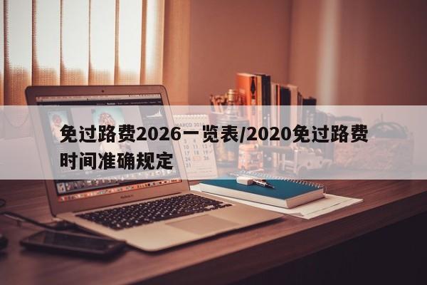 免过路费2026一览表/2020免过路费时间准确规定