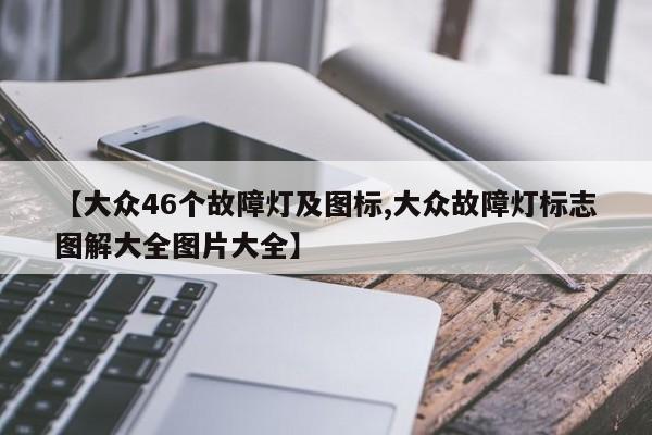 【大众46个故障灯及图标,大众故障灯标志图解大全图片大全】