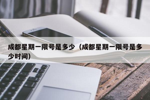 成都星期一限号是多少(成都星期一限号是多少时间)
