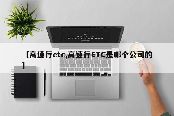 【高速行etc,高速行ETC是哪个公司的】