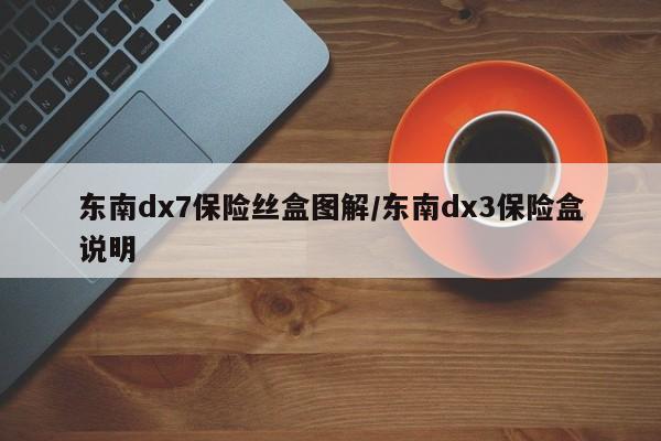 东南dx7保险丝盒图解/东南dx3保险盒说明