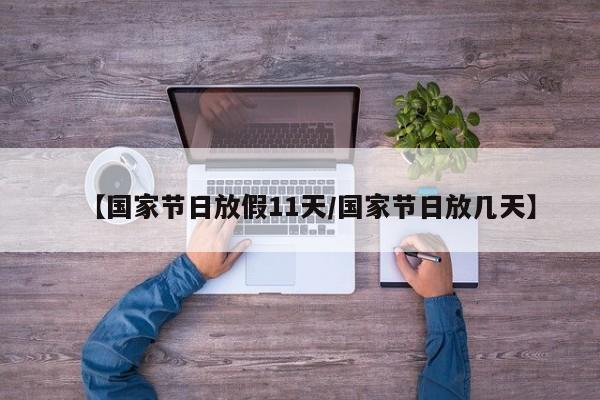 【国家节日放假11天/国家节日放几天】