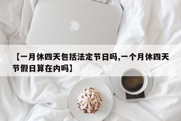 【一月休四天包括法定节日吗,一个月休四天节假日算在内吗】