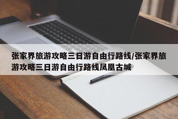 张家界旅游攻略三日游自由行路线/张家界旅游攻略三日游自由行路线凤凰古城