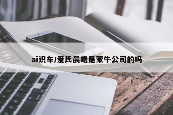 ai识车/爱氏晨曦是蒙牛公司的吗