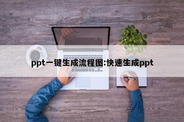 ppt一键生成流程图:快速生成ppt