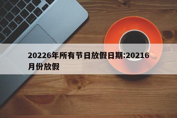 20226年所有节日放假日期:20216月份放假