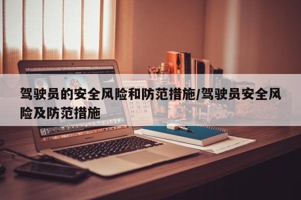 驾驶员的安全风险和防范措施/驾驶员安全风险及防范措施