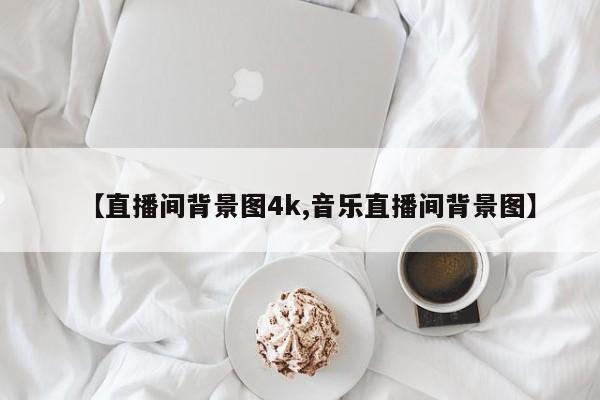 【直播间背景图4k,音乐直播间背景图】