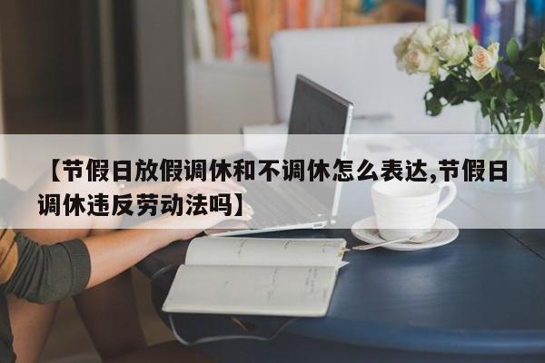 【节假日放假调休和不调休怎么表达,节假日调休违反劳动法吗】