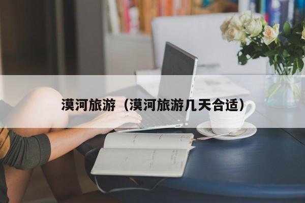漠河旅游(漠河旅游几天合适)